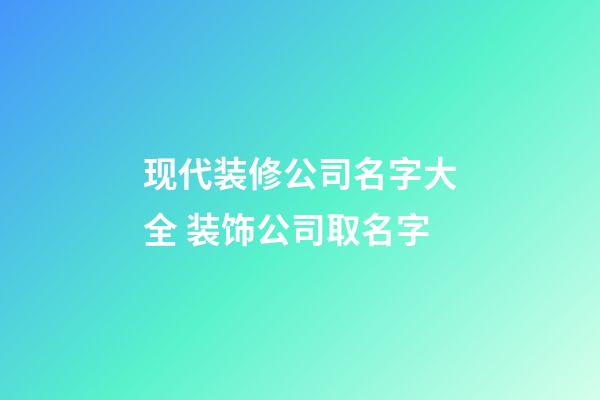 现代装修公司名字大全 装饰公司取名字-第1张-公司起名-玄机派